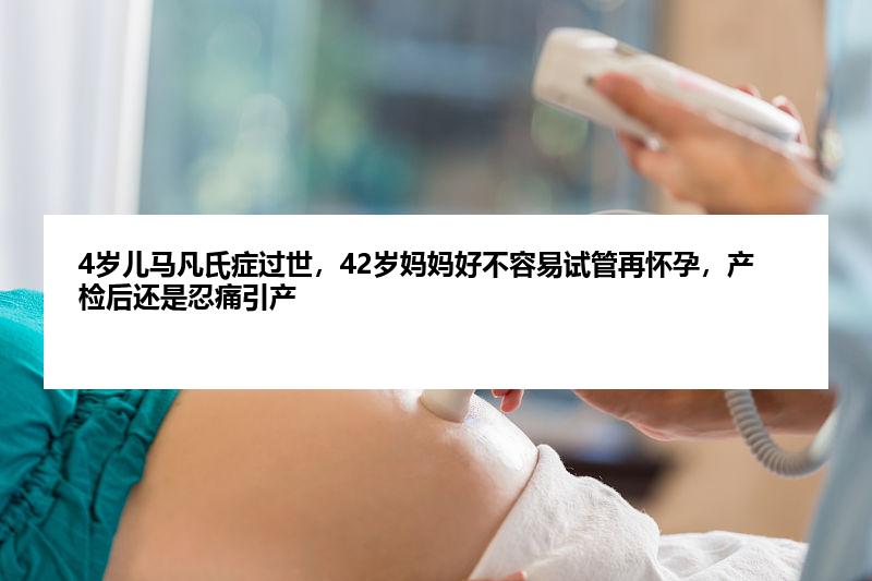 4岁儿马凡氏症过世，42岁妈妈好不容易试管再怀孕，产检后还是忍痛引产