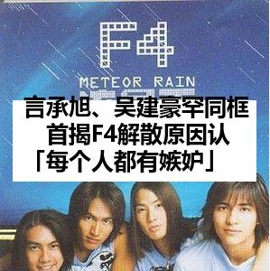 言承旭、吴建豪罕同框　首揭F4解散原因认「每个人都有嫉妒」