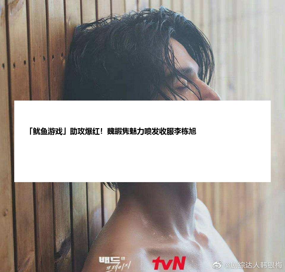 「鱿鱼游戏」助攻爆红！魏嘏隽魅力喷发收服李栋旭