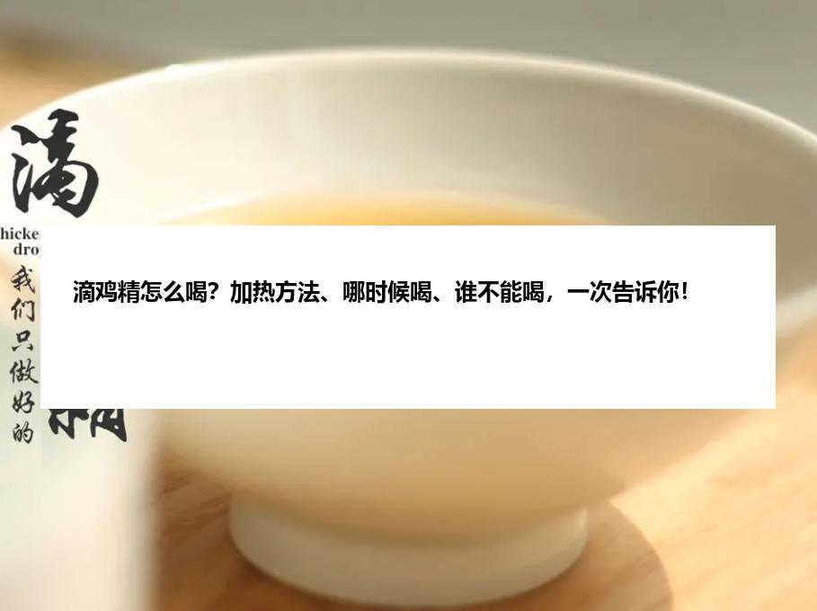 滴鸡精怎么喝?加热方法、哪时候喝、谁不能喝,一次告诉你!