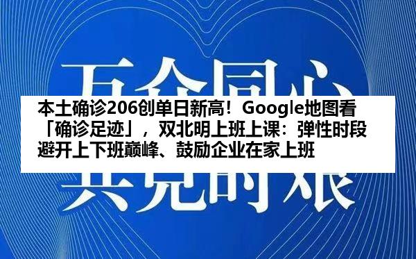 本土确诊206创单日新高！Google地图看「确诊足迹」，双北明上班上课：弹性时段避开上下班巅峰、鼓励企业在家上班