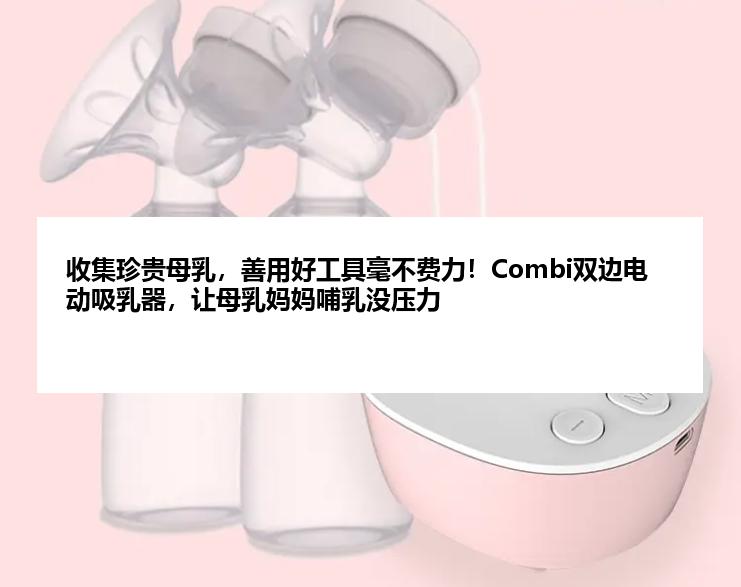 收集珍贵母乳，善用好工具毫不费力！Combi双边电动吸乳器，让母乳妈妈哺乳没压力