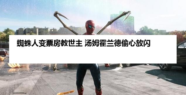 蜘蛛人变票房教世主 汤姆霍兰德偷心放闪