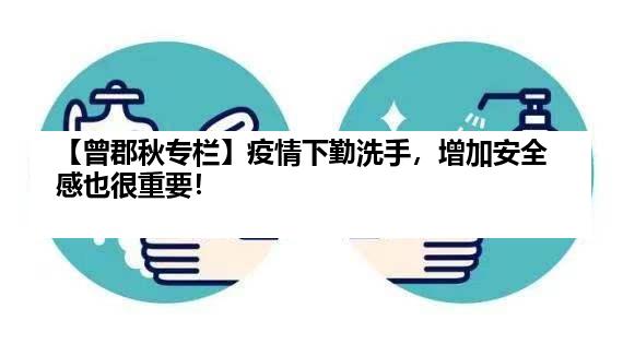 【曾郡秋专栏】疫情下勤洗手，增加安全感也很重要！