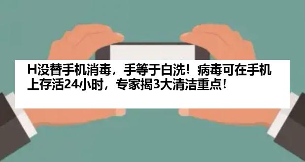 H没替手机消毒，手等于白洗！病毒可在手机上存活24小时，专家揭3大清洁重点！