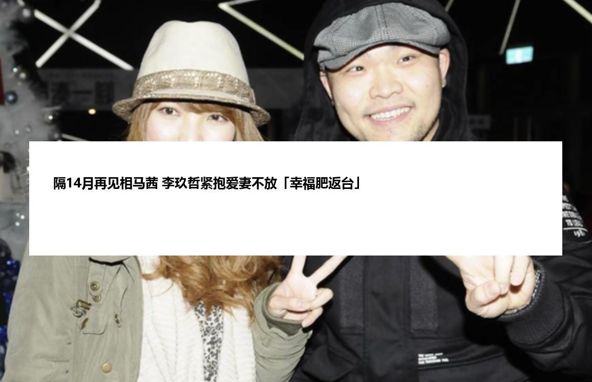 隔14月再见相马茜 李玖哲紧抱爱妻不放「幸福肥返台」