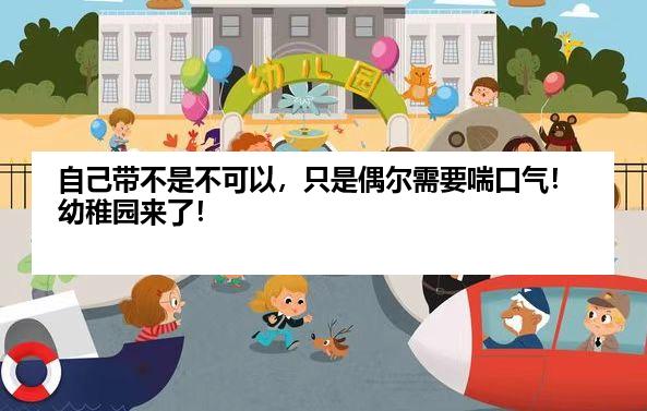 自己带不是不可以，只是偶尔需要喘口气！幼稚园来了！