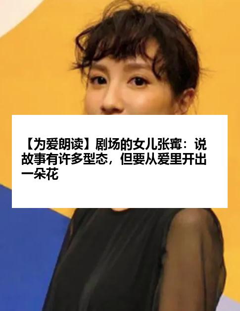 【为爱朗读】剧场的女儿张寗：说故事有许多型态，但要从爱里开出一朵花