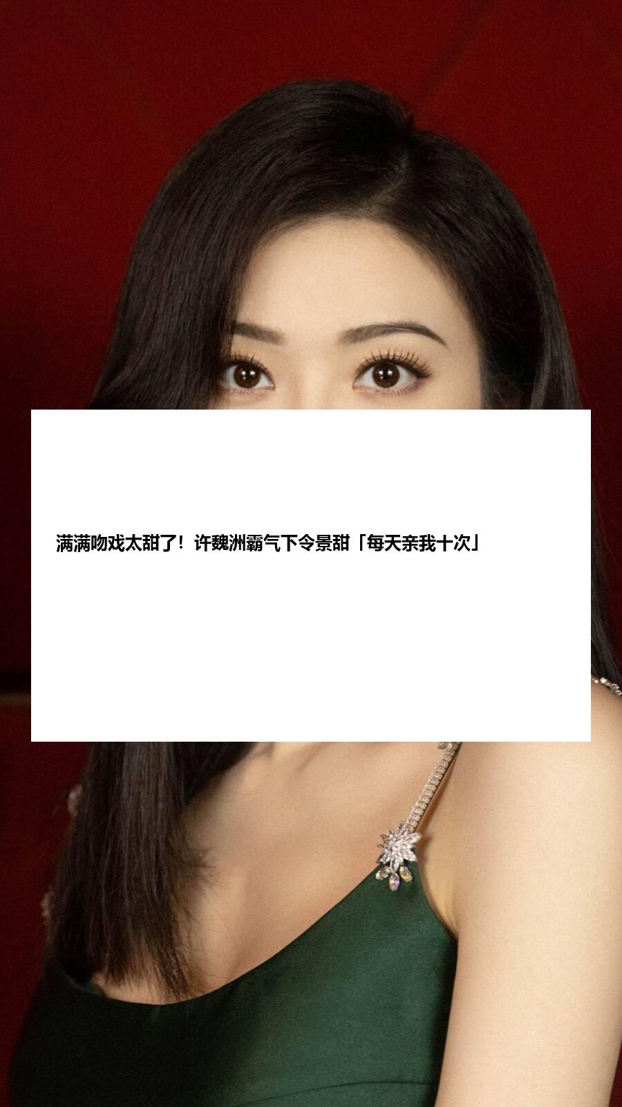 满满吻戏太甜了！许魏洲霸气下令景甜「每天亲我十次」