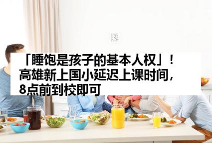 「睡饱是孩子的基本人权」！高雄新上国小延迟上课时间，8点前到校即可