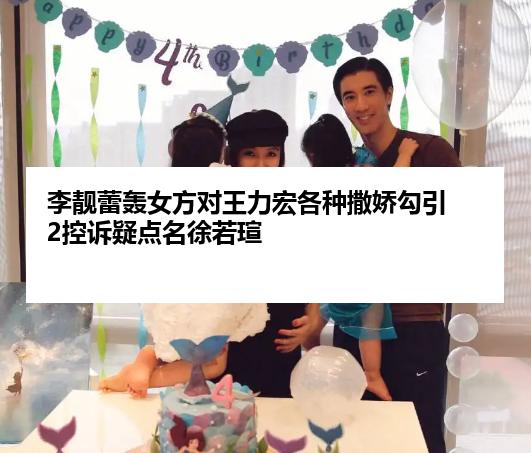 李靓蕾轰女方对王力宏各种撒娇勾引 2控诉疑点名徐若瑄