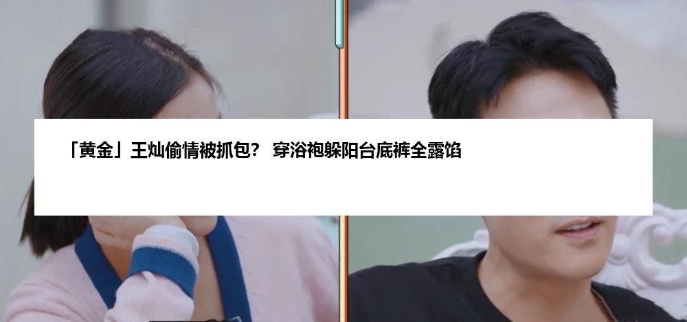 「黄金」王灿偷情被抓包？ 穿浴袍躲阳台底裤全露馅
