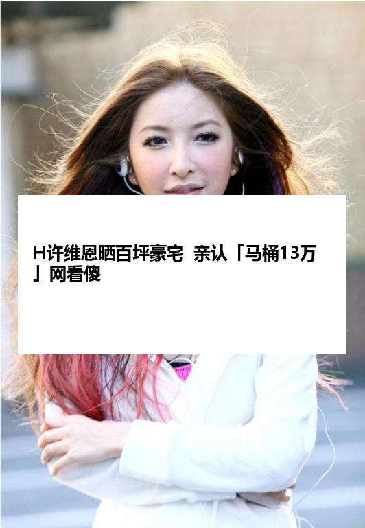 H许维恩晒百坪豪宅  亲认「马桶13万」网看傻