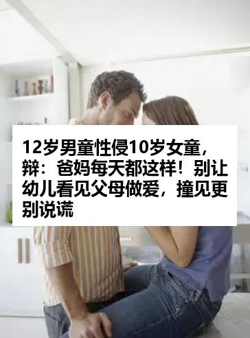 12岁男童性侵10岁女童，辩：爸妈每天都这样！别让幼儿看见父母做爱，撞见更别说谎