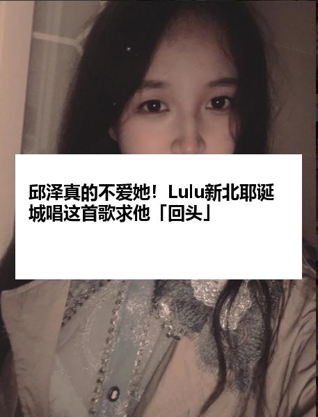 邱泽真的不爱她！Lulu新北耶诞城唱这首歌求他「回头」