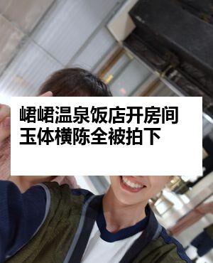 峮峮温泉饭店开房间 玉体横陈全被拍下