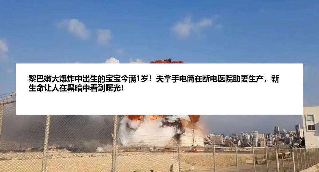 黎巴嫩大爆炸中出生的宝宝今满1岁！夫拿手电筒在断电医院助妻生产，新生命让人在黑暗中看到曙光！