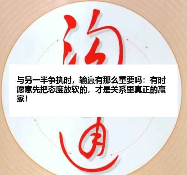 与另一半争执时，输赢有那么重要吗：有时愿意先把态度放软的，才是关系里真正的赢家！