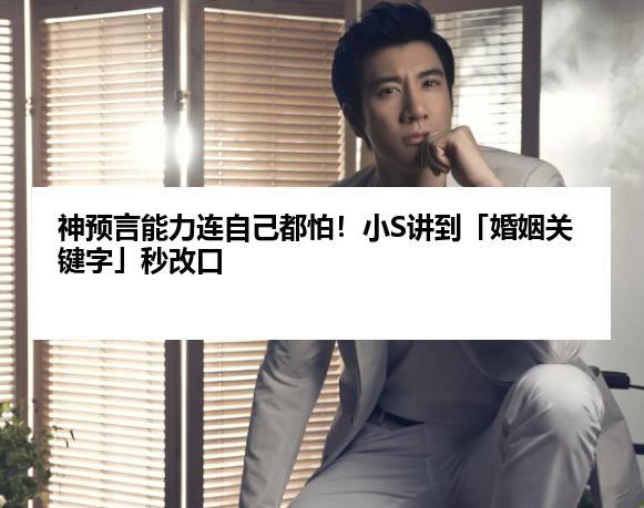 神预言能力连自己都怕！小S讲到「婚姻关键字」秒改口