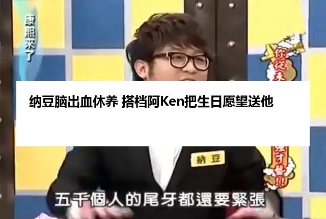 纳豆脑出血休养 搭档阿Ken把生日愿望送他