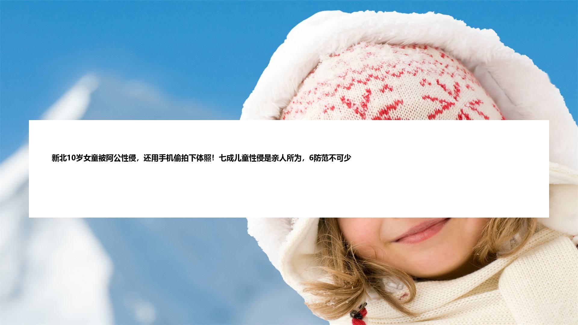 新北10岁女童被阿公性侵，还用手机偷拍下体照！七成儿童性侵是亲人所为，6防范不可少