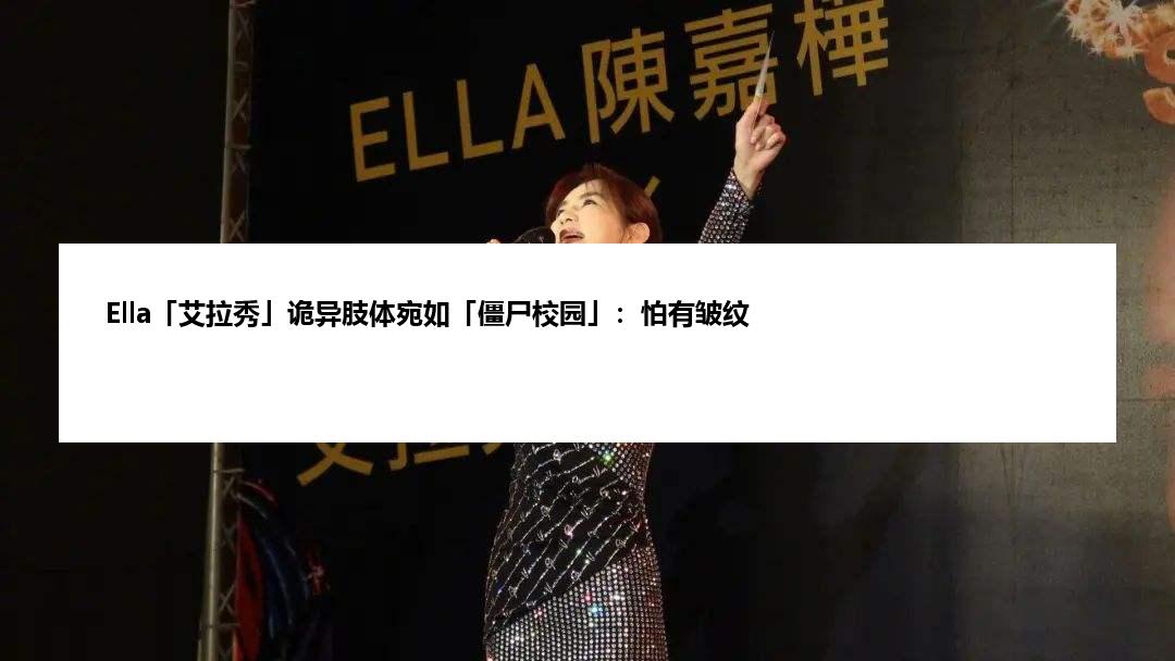 Ella「艾拉秀」诡异肢体宛如「僵尸校园」：怕有皱纹