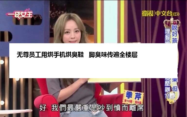 无尊员工用烘手机烘臭鞋   脚臭味传遍全楼层