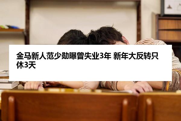 金马新人范少勋曝曾失业3年 新年大反转只休3天