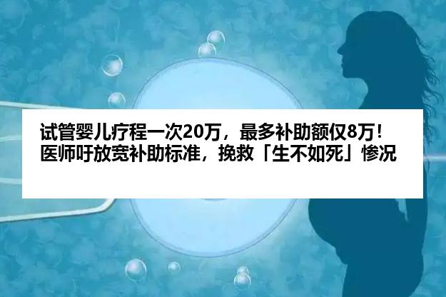 试管婴儿疗程一次20万，最多补助额仅8万！医师吁放宽补助标准，挽救「生不如死」惨况