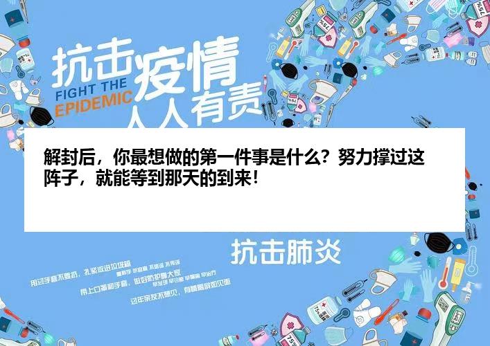解封后，你最想做的第一件事是什么？努力撑过这阵子，就能等到那天的到来！
