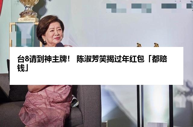 台8请到神主牌！ 陈淑芳笑揭过年红包「都赔钱」