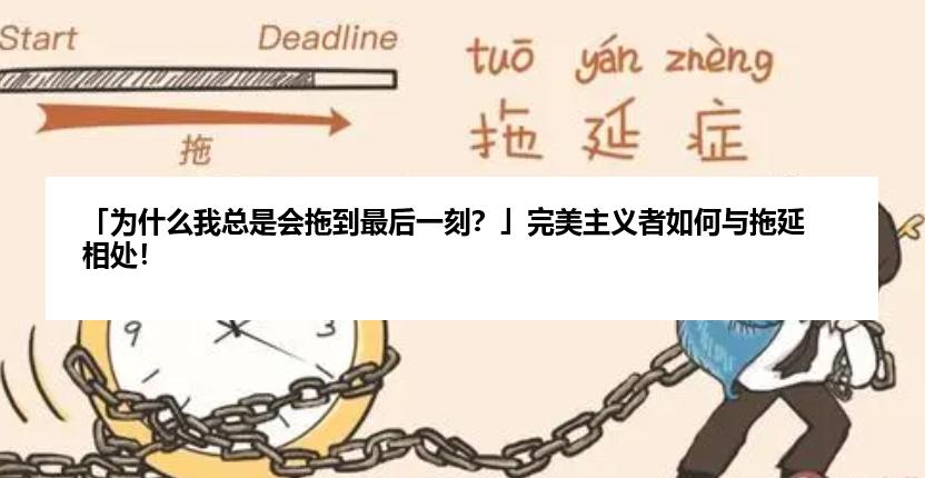 「为什么我总是会拖到最后一刻？」完美主义者如何与拖延相处！