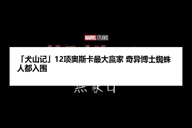 「犬山记」12项奥斯卡最大赢家 奇异博士蜘蛛人都入围