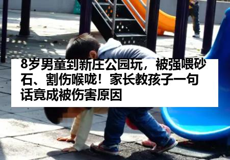 8岁男童到新庄公园玩，被强喂砂石、割伤喉咙！家长教孩子一句话竟成被伤害原因