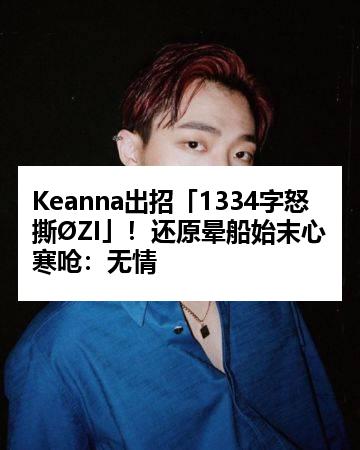 Keanna出招「1334字怒撕ØZI」！还原晕船始末心寒呛：无情