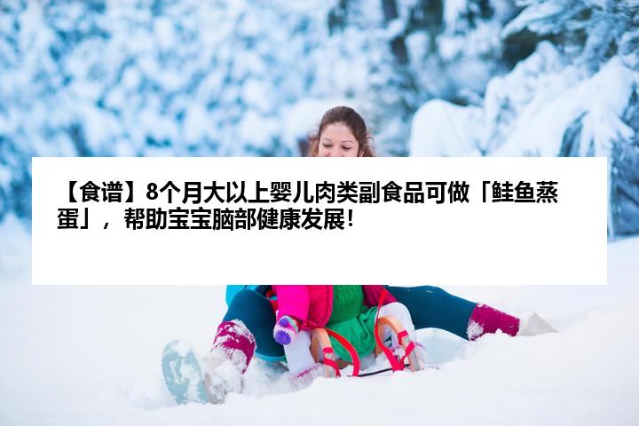 【食谱】8个月大以上婴儿肉类副食品可做「鲑鱼蒸蛋」,帮助宝宝脑部健康发展!