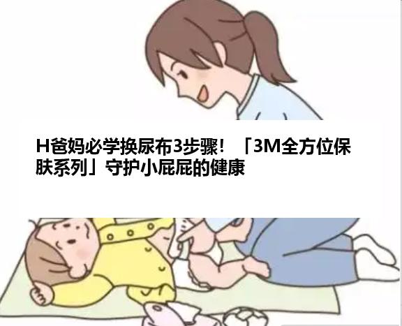 H爸妈必学换尿布3步骤！「3M全方位保肤系列」守护小屁屁的健康