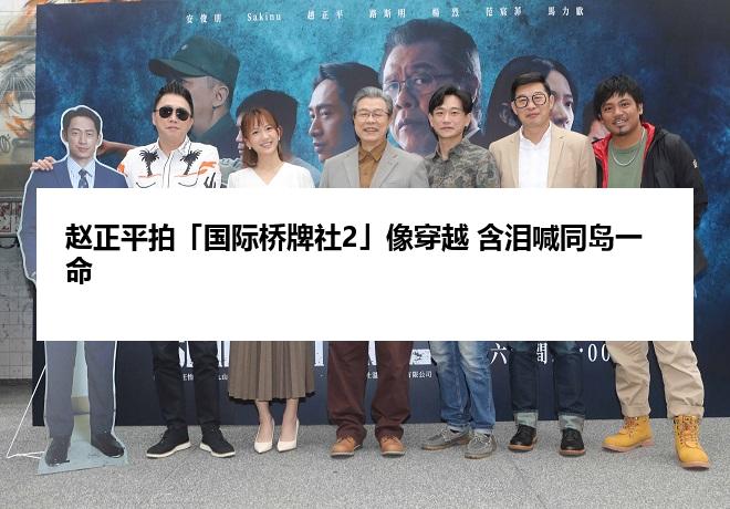 赵正平拍「国际桥牌社2」像穿越 含泪喊同岛一命