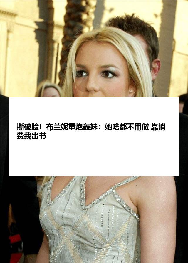 撕破脸!布兰妮重炮轰妹:她啥都不用做 靠消费我出书