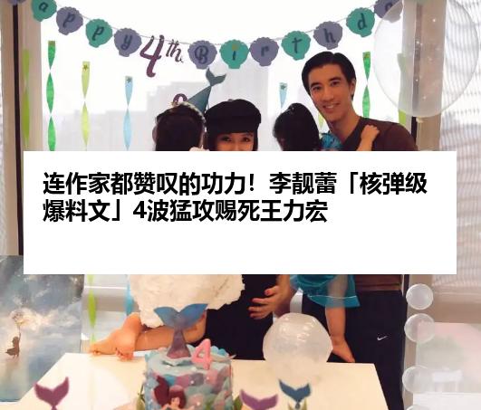 连作家都赞叹的功力！李靓蕾「核弹级爆料文」4波猛攻赐死王力宏