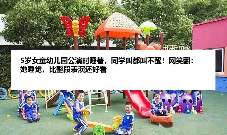 5岁女童幼儿园公演时睡著，同学叫都叫不醒！网笑翻：她睡觉，比整段表演还好看