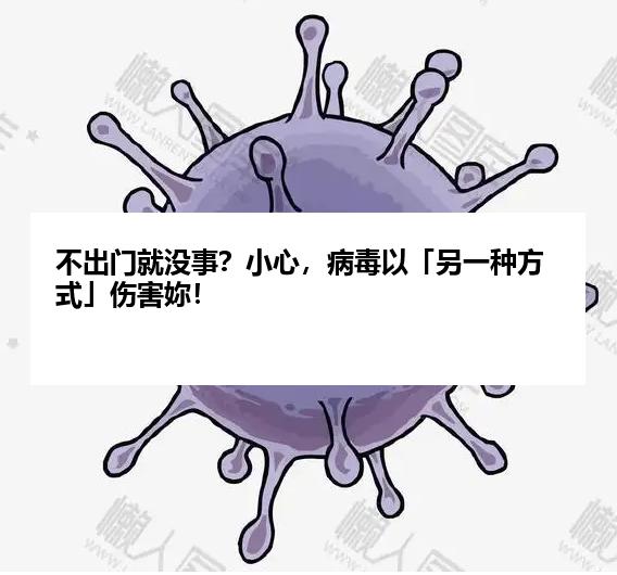 不出门就没事？小心，病毒以「另一种方式」伤害妳！