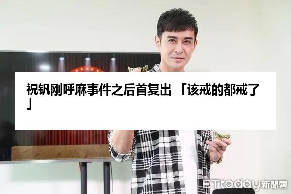 祝钒刚呼麻事件之后首复出 「该戒的都戒了」