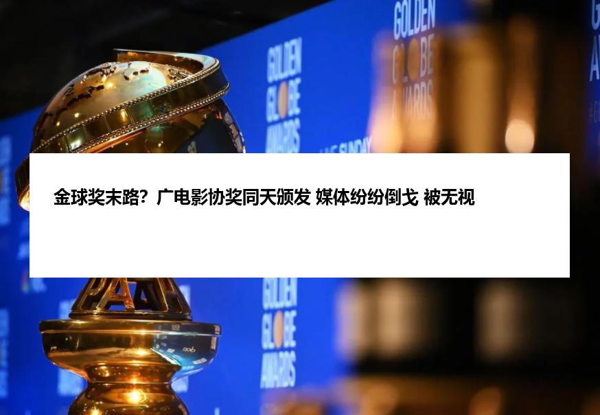 金球奖末路？广电影协奖同天颁发 媒体纷纷倒戈 被无视