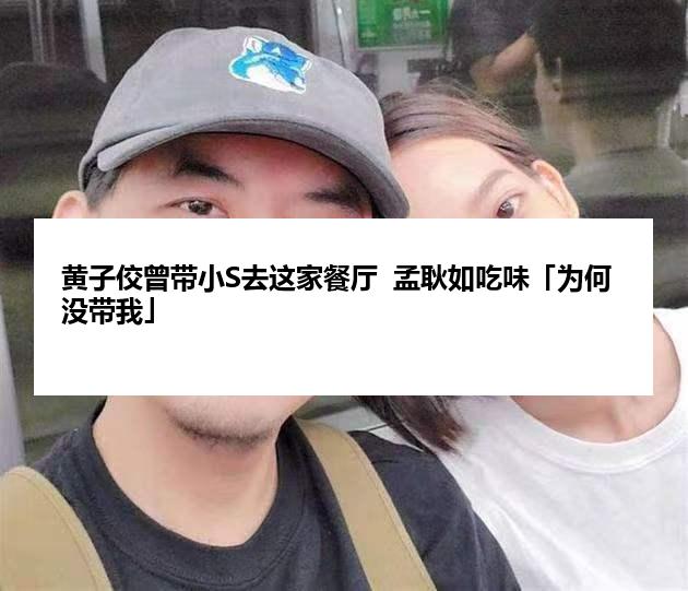 黄子佼曾带小S去这家餐厅  孟耿如吃味「为何没带我」