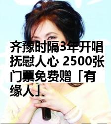 齐豫时隔3年开唱抚慰人心 2500张门票免费赠「有缘人」