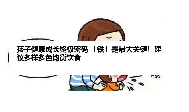 孩子健康成长终极密码 「铁」是最大关键！建议多样多色均衡饮食