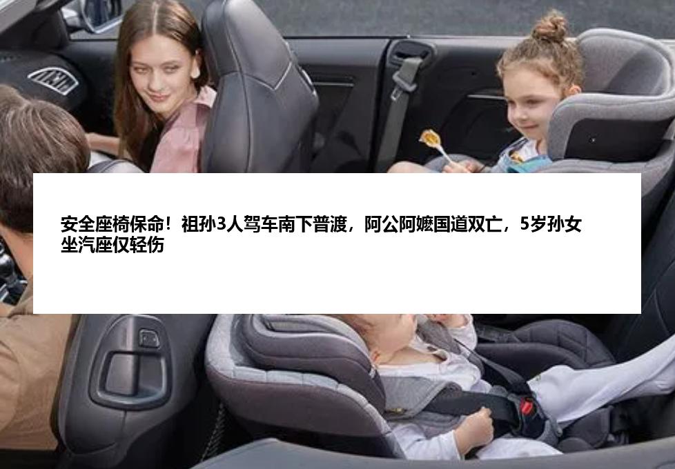 安全座椅保命！祖孙3人驾车南下普渡，阿公阿嬷国道双亡，5岁孙女坐汽座仅轻伤