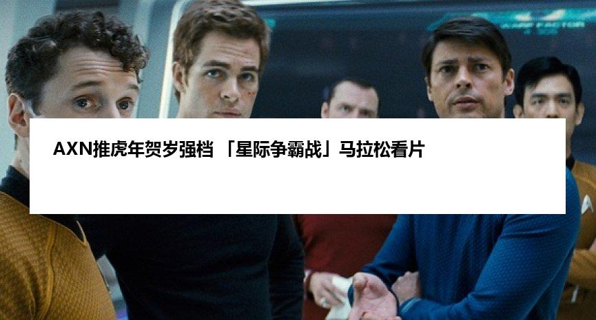AXN推虎年贺岁强档 「星际争霸战」马拉松看片