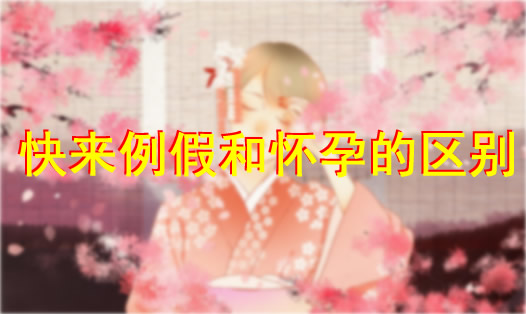 快来例假和怀孕的区别：准备怀孕宝妈一定要明白